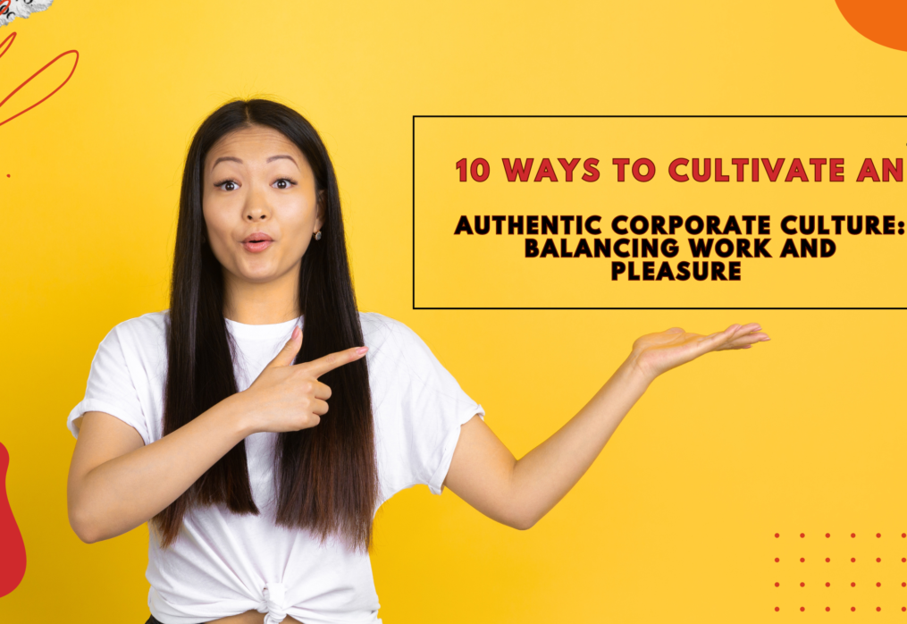 10 Ways to Cultivate an Authentic Corporate Culture: Balancing Work and Pleasure